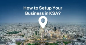 Business Setup in Saudi Arabia: A Complete Guide for Entrepreneurs and Foreign Investors